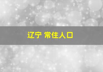 辽宁 常住人口